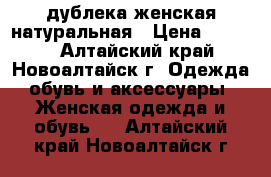 дублека женская натуральная › Цена ­ 3 000 - Алтайский край, Новоалтайск г. Одежда, обувь и аксессуары » Женская одежда и обувь   . Алтайский край,Новоалтайск г.